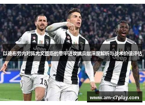 以德布劳内对阵尤文图斯的意甲进攻端贡献深度解析与战术价值评估