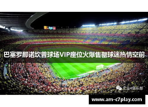 巴塞罗那诺坎普球场VIP座位火爆售罄球迷热情空前
