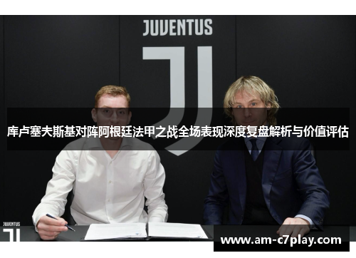 库卢塞夫斯基对阵阿根廷法甲之战全场表现深度复盘解析与价值评估