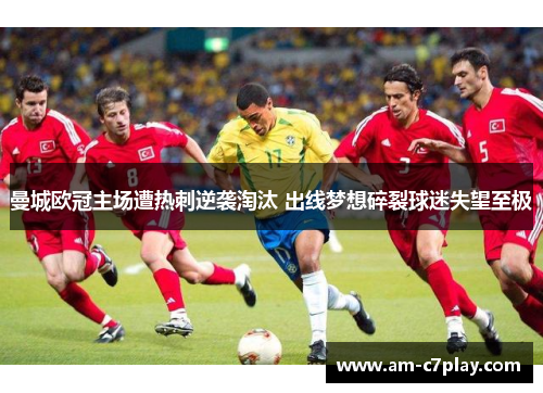 曼城欧冠主场遭热刺逆袭淘汰 出线梦想碎裂球迷失望至极