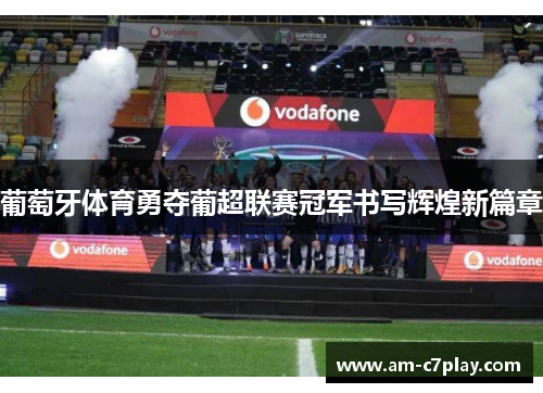 葡萄牙体育勇夺葡超联赛冠军书写辉煌新篇章