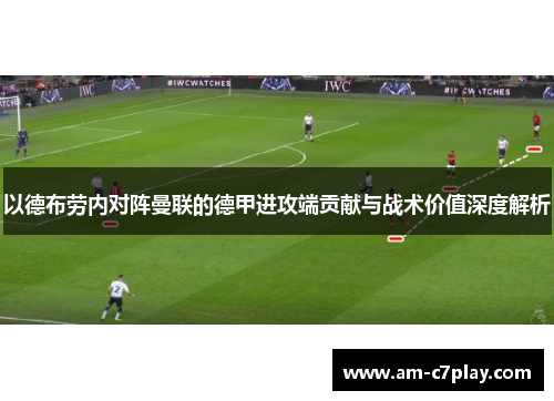 以德布劳内对阵曼联的德甲进攻端贡献与战术价值深度解析