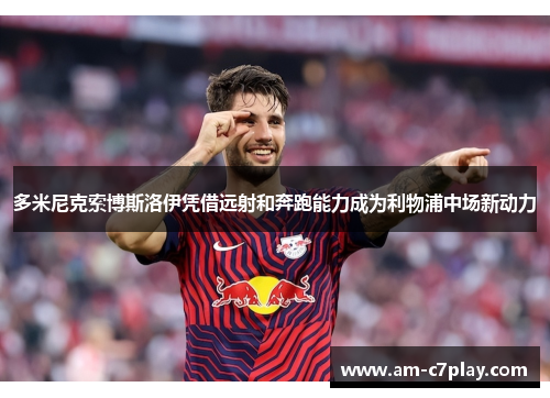 多米尼克索博斯洛伊凭借远射和奔跑能力成为利物浦中场新动力