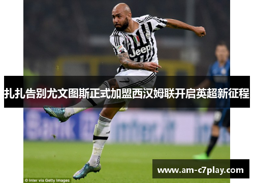 扎扎告别尤文图斯正式加盟西汉姆联开启英超新征程