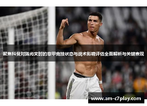 聚焦科曼对阵尤文时的意甲竞技状态与战术影响评估全面解析与关键表现